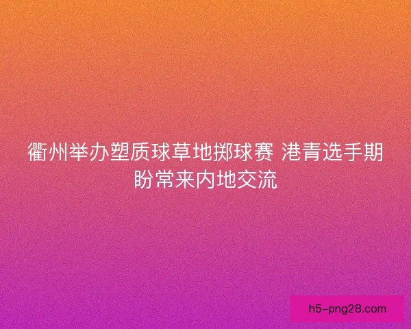 衢州举办塑质球草地掷球赛 港青选手期盼常来内地交流